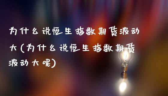 为什么说恒生指数期货波动大(为什么说恒生指数期货波动大呢)_https://www.zghnxxa.com_国际期货_第1张