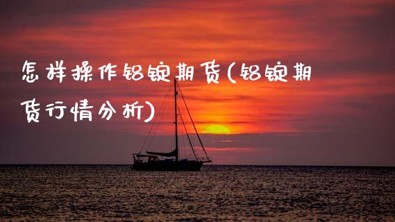 怎样操作铝锭期货(铝锭期货行情分析)_期货直播室_第1张_期货直播室 怎样操作铝锭期货(铝锭期货行情分析)_https://www.zghnxxa.com_期货直播室_第1张