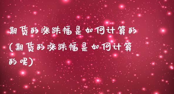 期货的涨跌幅是如何计算的(期货的涨跌幅是如何计算的呢)_https://www.zghnxxa.com_期货直播室_第1张