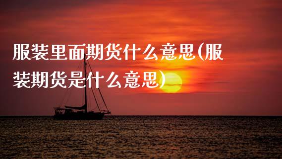 服装里面期货什么意思(服装期货是什么意思)_内盘期货_第1张_期货直播室 服装里面期货什么意思(服装期货是什么意思)_https://www.zghnxxa.com_内盘期货_第1张