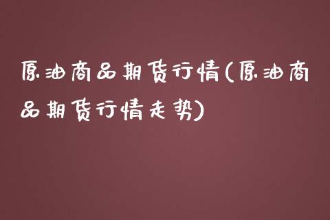 原油商品期货行情(原油商品期货行情走势)_国际期货_第1张_期货直播室 原油商品期货行情(原油商品期货行情走势)_https://www.zghnxxa.com_国际期货_第1张
