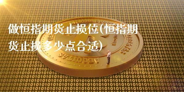 做恒指期货止损位(恒指期货止损多少点合适)_https://www.zghnxxa.com_内盘期货_第1张