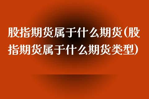 股指期货属于什么期货(股指期货属于什么期货类型)_https://www.zghnxxa.com_国际期货_第1张