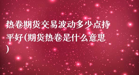 热卷期货交易波动多少点持平好(期货热卷是什么意思)_https://www.zghnxxa.com_黄金期货_第1张