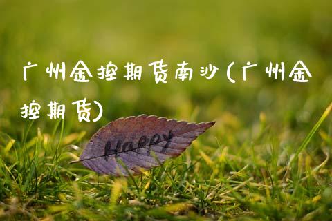 广州金控期货南沙(广州金控期货)_https://www.zghnxxa.com_内盘期货_第1张