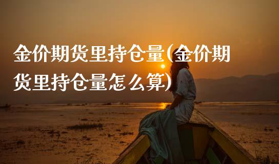 金价期货里持仓量(金价期货里持仓量怎么算)_国际期货_第1张_期货直播室 金价期货里持仓量(金价期货里持仓量怎么算)_https://www.zghnxxa.com_国际期货_第1张