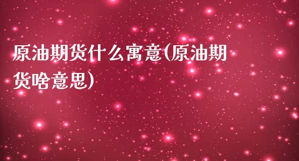 原油期货什么寓意(原油期货啥意思)_https://www.zghnxxa.com_期货直播室_第1张