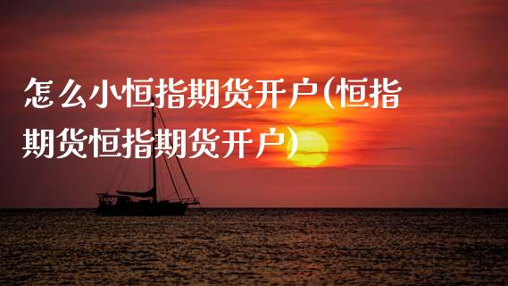 怎么小恒指期货开户(恒指期货恒指期货开户)_https://www.zghnxxa.com_国际期货_第1张