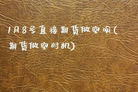 1月8号直接期货做空呗(期货做空时机)_https://www.zghnxxa.com_期货直播室_第1张