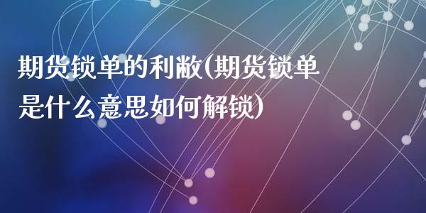 期货锁单的利敝(期货锁单是什么意思如何解锁)_https://www.zghnxxa.com_内盘期货_第1张