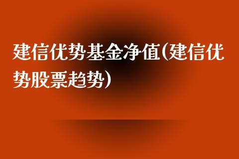 建信优势基金净值(建信优势股票趋势)_https://www.zghnxxa.com_国际期货_第1张