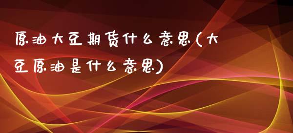 原油大豆期货什么意思(大豆原油是什么意思)_黄金期货_第1张_期货直播室 原油大豆期货什么意思(大豆原油是什么意思)_https://www.zghnxxa.com_黄金期货_第1张