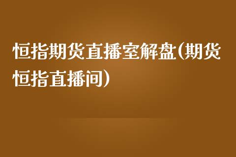 恒指期货直播室解盘(期货恒指直播间)_期货直播室_第1张_期货直播室 恒指期货直播室解盘(期货恒指直播间)_https://www.zghnxxa.com_期货直播室_第1张