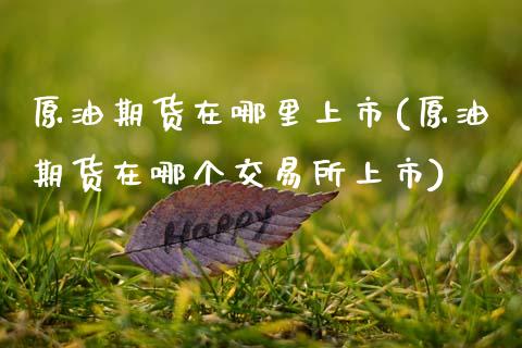 原油期货在哪里上市(原油期货在哪个交易所上市)_https://www.zghnxxa.com_黄金期货_第1张