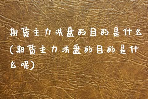 期货主力洗盘的目的是什么(期货主力洗盘的目的是什么呢)_https://www.zghnxxa.com_期货直播室_第1张