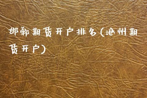 邯郸期货开户排名(沧州期货开户)_https://www.zghnxxa.com_黄金期货_第1张