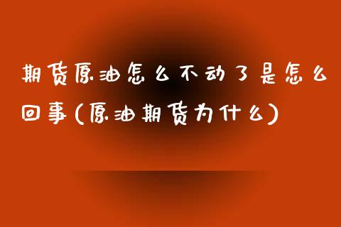 期货原油怎么不动了是怎么回事(原油期货为什么)_https://www.zghnxxa.com_内盘期货_第1张