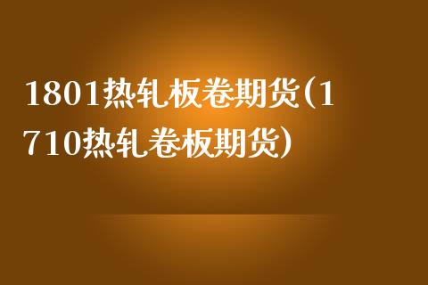 1801热轧板卷期货(1710热轧卷板期货)_https://www.zghnxxa.com_内盘期货_第1张