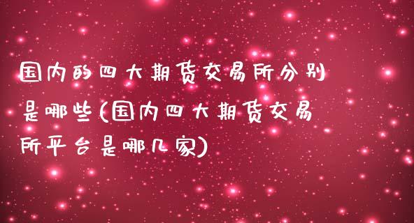 国内的四大期货交易所分别是哪些(国内四大期货交易所平台是哪几家)_https://www.zghnxxa.com_国际期货_第1张
