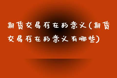 期货交易存在的意义(期货交易存在的意义有哪些)_https://www.zghnxxa.com_期货直播室_第1张