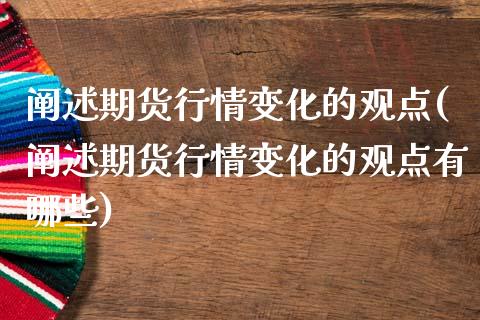 阐述期货行情变化的观点(阐述期货行情变化的观点有哪些)_内盘期货_第1张_期货直播室 阐述期货行情变化的观点(阐述期货行情变化的观点有哪些)_https://www.zghnxxa.com_内盘期货_第1张