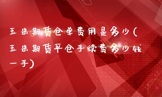 玉米期货仓单费用是多少(玉米期货平仓手续费多少钱一手)_https://www.zghnxxa.com_国际期货_第1张