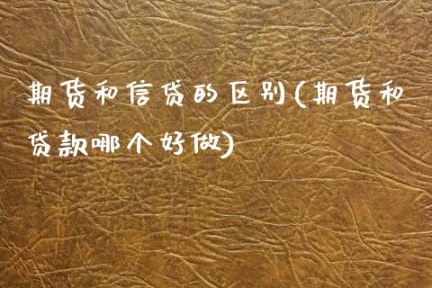期货和信贷的区别(期货和贷款哪个好做)_https://www.zghnxxa.com_国际期货_第1张