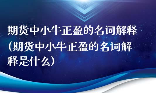期货中小牛正盈的名词解释(期货中小牛正盈的名词解释是什么)_期货直播室_第1张_期货直播室 期货中小牛正盈的名词解释(期货中小牛正盈的名词解释是什么)_https://www.zghnxxa.com_期货直播室_第1张