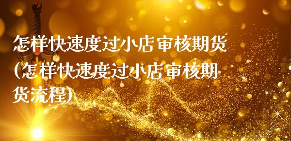 怎样快速度过小店审核期货(怎样快速度过小店审核期货流程)_https://www.zghnxxa.com_期货直播室_第1张