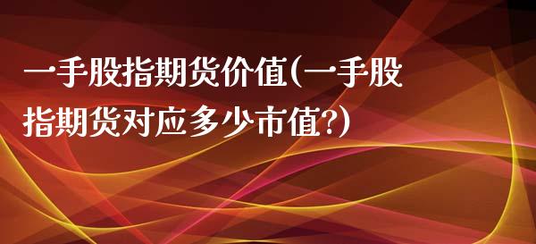 一手股指期货价值(一手股指期货对应多少市值?)_https://www.zghnxxa.com_期货直播室_第1张