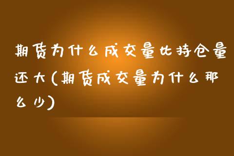 期货为什么成交量比持仓量还大(期货成交量为什么那么少)_https://www.zghnxxa.com_期货直播室_第1张