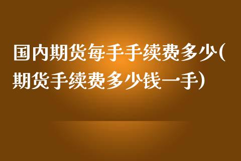 国内期货每手手续费多少(期货手续费多少钱一手)_https://www.zghnxxa.com_黄金期货_第1张