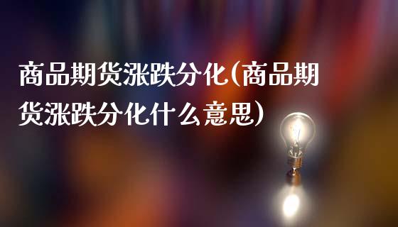 商品期货涨跌分化(商品期货涨跌分化什么意思)_黄金期货_第1张_期货直播室 商品期货涨跌分化(商品期货涨跌分化什么意思)_https://www.zghnxxa.com_黄金期货_第1张