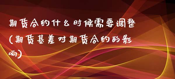 期货合约什么时候需要调整(期货基差对期货合约的影响)_期货直播室_第1张_期货直播室 期货合约什么时候需要调整(期货基差对期货合约的影响)_https://www.zghnxxa.com_期货直播室_第1张
