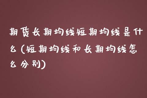 期货长期均线短期均线是什么(短期均线和长期均线怎么分别)_黄金期货_第1张_期货直播室 期货长期均线短期均线是什么(短期均线和长期均线怎么分别)_https://www.zghnxxa.com_黄金期货_第1张