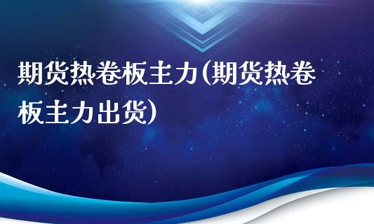 期货热卷板主力(期货热卷板主力出货)_内盘期货_第1张_期货直播室 期货热卷板主力(期货热卷板主力出货)_https://www.zghnxxa.com_内盘期货_第1张