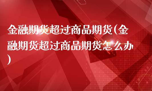 金融期货超过商品期货(金融期货超过商品期货怎么办)_https://www.zghnxxa.com_内盘期货_第1张