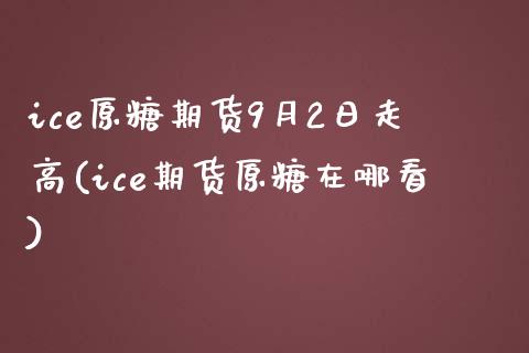ice原糖期货9月2日走高(ice期货原糖在哪看)_期货直播室_第1张_期货直播室 ice原糖期货9月2日走高(ice期货原糖在哪看)_https://www.zghnxxa.com_期货直播室_第1张