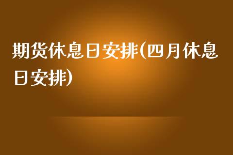期货休息日安排(四月休息日安排)_黄金期货_第1张_期货直播室 期货休息日安排(四月休息日安排)_https://www.zghnxxa.com_黄金期货_第1张