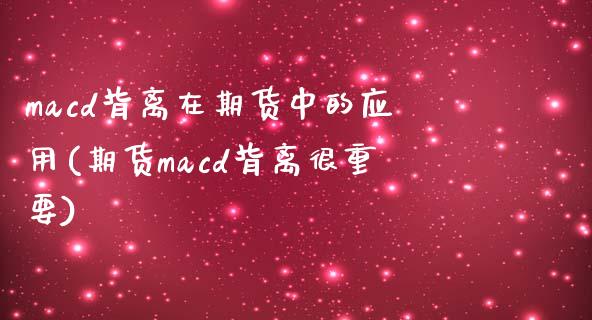 macd背离在期货中的应用(期货macd背离很重要)_https://www.zghnxxa.com_国际期货_第1张