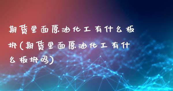 期货里面原油化工有什么板块(期货里面原油化工有什么板块吗)_黄金期货_第1张_期货直播室 期货里面原油化工有什么板块(期货里面原油化工有什么板块吗)_https://www.zghnxxa.com_黄金期货_第1张