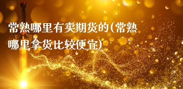 常熟哪里有卖期货的(常熟哪里拿货比较便宜)_https://www.zghnxxa.com_内盘期货_第1张