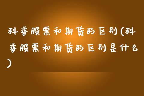 科普股票和期货的区别(科普股票和期货的区别是什么)_国际期货_第1张_期货直播室 科普股票和期货的区别(科普股票和期货的区别是什么)_https://www.zghnxxa.com_国际期货_第1张