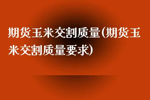 期货玉米交割质量(期货玉米交割质量要求)_期货直播室_第1张_期货直播室 期货玉米交割质量(期货玉米交割质量要求)_https://www.zghnxxa.com_期货直播室_第1张