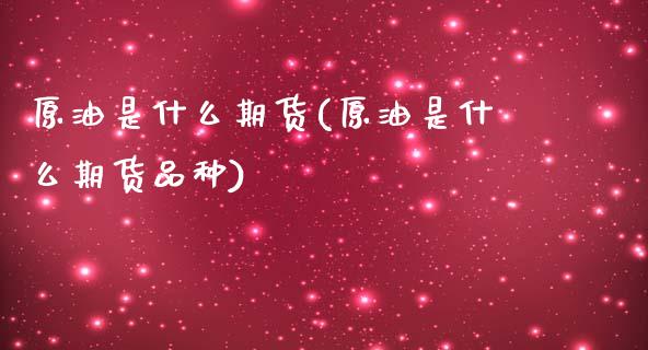 原油是什么期货(原油是什么期货品种)_黄金期货_第1张_期货直播室 原油是什么期货(原油是什么期货品种)_https://www.zghnxxa.com_黄金期货_第1张