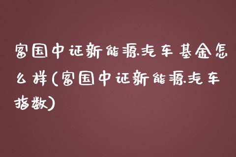 富国中证新能源汽车基金怎么样(富国中证新能源汽车指数)_黄金期货_第1张_期货直播室 富国中证新能源汽车基金怎么样(富国中证新能源汽车指数)_https://www.zghnxxa.com_黄金期货_第1张