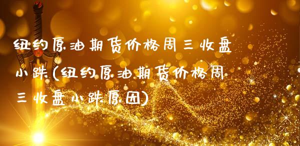 纽约原油期货价格周三收盘小跌(纽约原油期货价格周三收盘小跌原因)_https://www.zghnxxa.com_国际期货_第1张