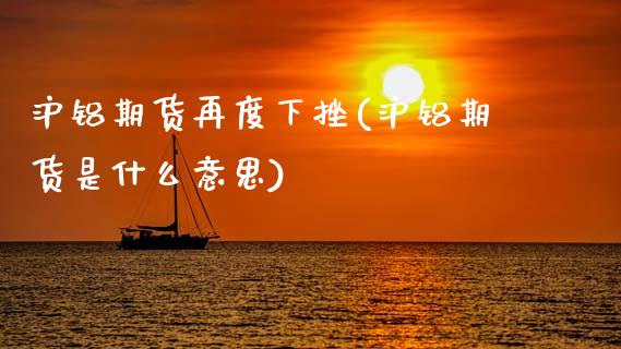 沪铝期货再度下挫(沪铝期货是什么意思)_期货直播室_第1张_期货直播室 沪铝期货再度下挫(沪铝期货是什么意思)_https://www.zghnxxa.com_期货直播室_第1张