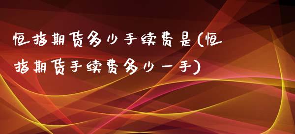 恒指期货多少手续费是(恒指期货手续费多少一手)_https://www.zghnxxa.com_国际期货_第1张
