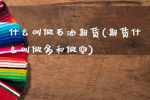 什么叫做石油期货(期货什么叫做多和做空)_国际期货_第1张_期货直播室 什么叫做石油期货(期货什么叫做多和做空)_https://www.zghnxxa.com_国际期货_第1张